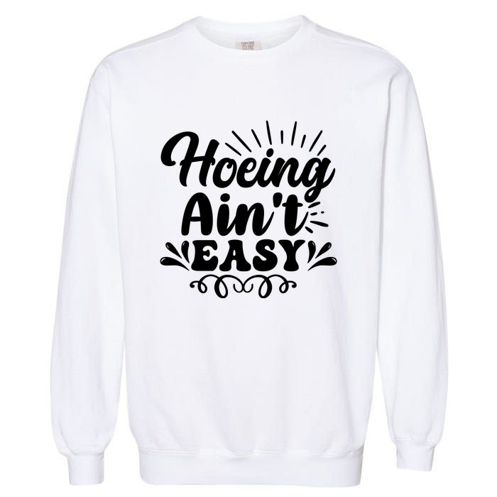 Funny Garden Hoe Hoeing Aint Easy Garment-Dyed Sweatshirt