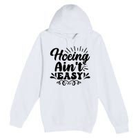 Funny Garden Hoe Hoeing Aint Easy Premium Pullover Hoodie