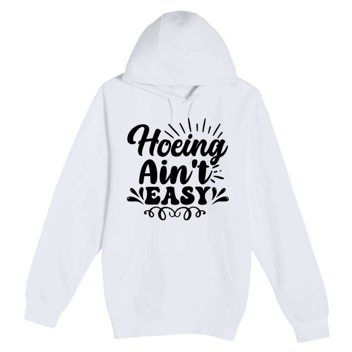 Funny Garden Hoe Hoeing Aint Easy Premium Pullover Hoodie