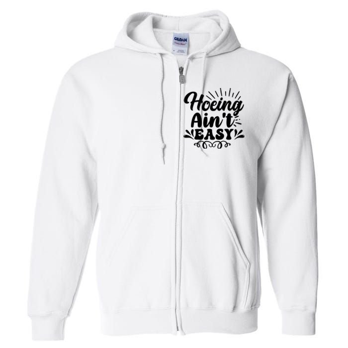 Funny Garden Hoe Hoeing Aint Easy Full Zip Hoodie