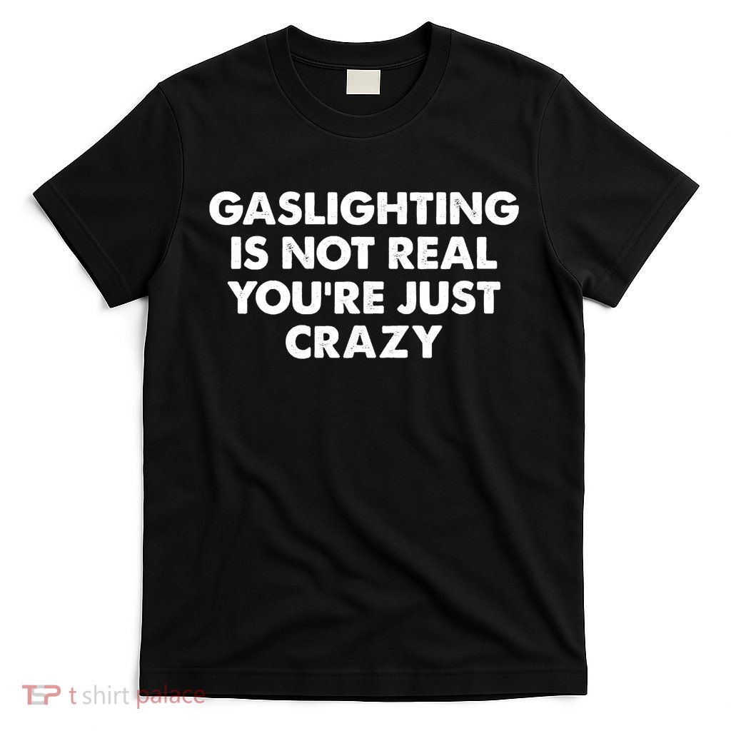 Funny Gaslighting Is Not Real You're Just Crazy Meme Humor T-Shirt