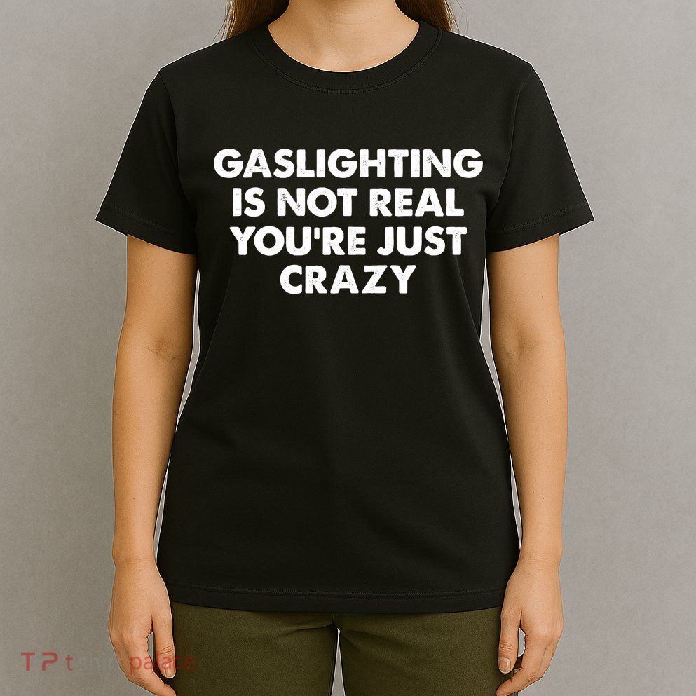 Funny Gaslighting Is Not Real You're Just Crazy Meme Humor T-Shirt