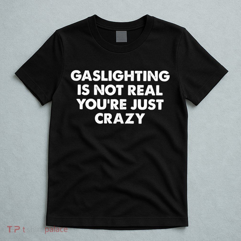 Funny Gaslighting Is Not Real You're Just Crazy Meme Humor T-Shirt