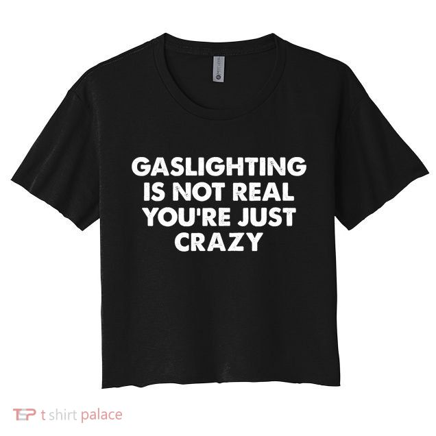 Funny Gaslighting Is Not Real You're Just Crazy Meme Humor Crop Top