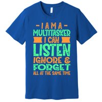 Fun Gift I Am A Multitasker I Can Listen And Forget Gift Premium T-Shirt