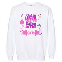 Funny Get In Loser We Are Going To The Gym Garment-Dyed Sweatshirt