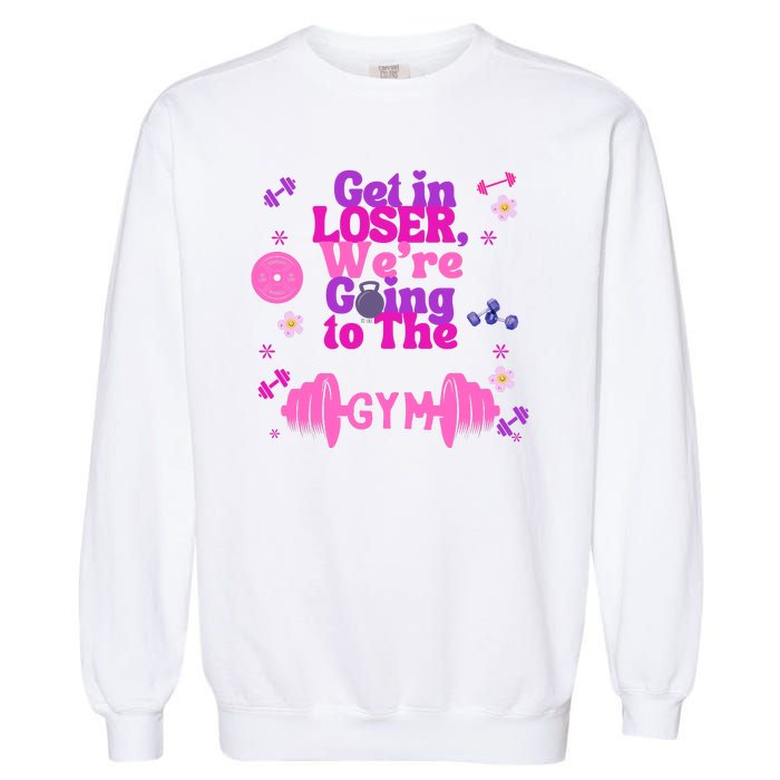 Funny Get In Loser We Are Going To The Gym Garment-Dyed Sweatshirt