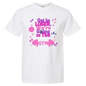 Funny Get In Loser We Are Going To The Gym Garment-Dyed Heavyweight T-Shirt