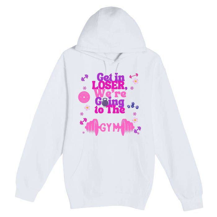 Funny Get In Loser We Are Going To The Gym Premium Pullover Hoodie