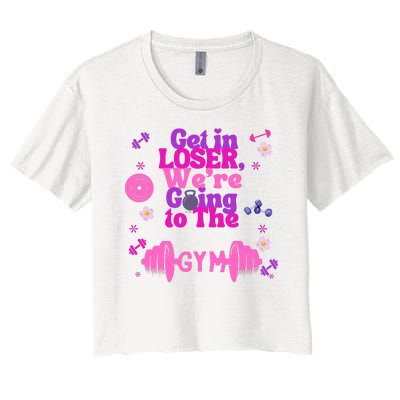 Funny Get In Loser We Are Going To The Gym Women's Crop Top Tee