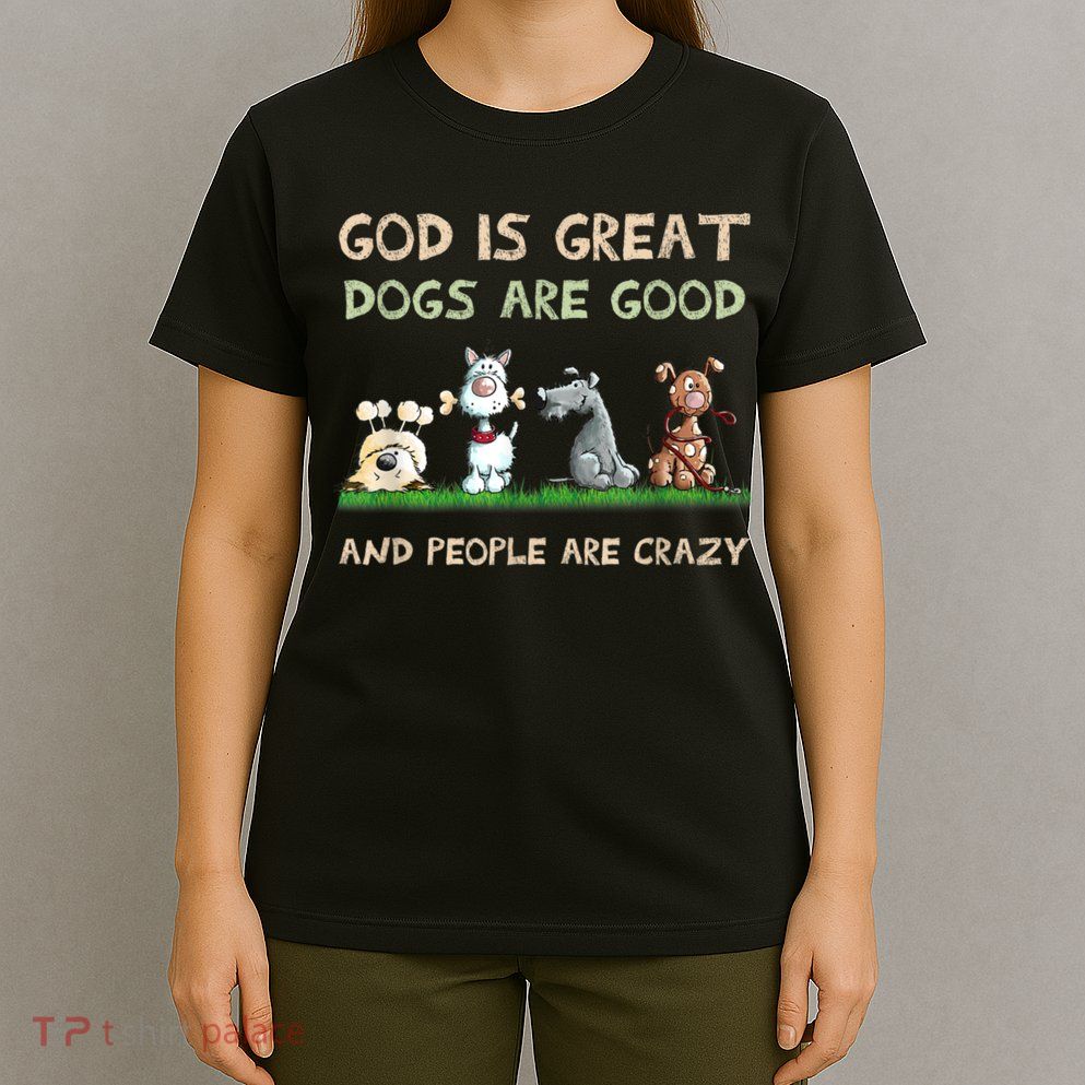 Funny God Is Great Dogs Are Good And People Are Crazy T-Shirt