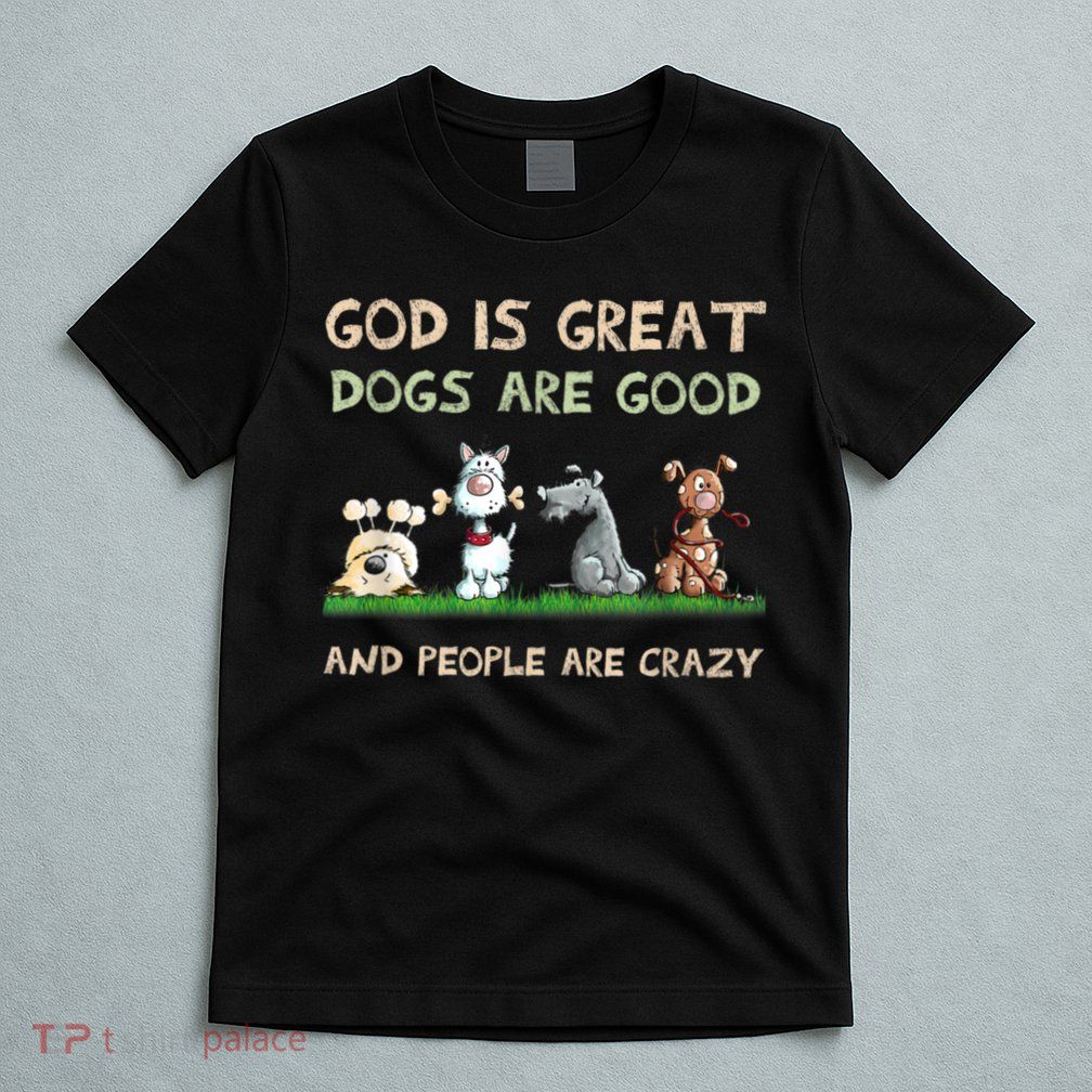 Funny God Is Great Dogs Are Good And People Are Crazy T-Shirt