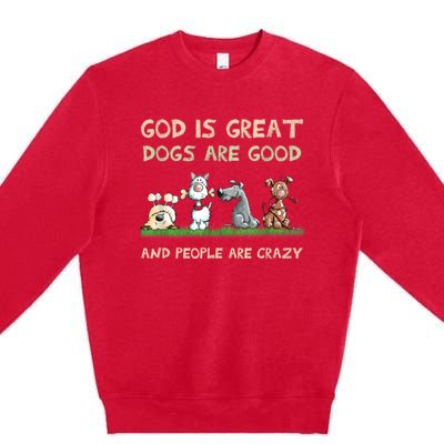 Funny God Is Great Dogs Are Good And People Are Crazy Premium Crewneck Sweatshirt