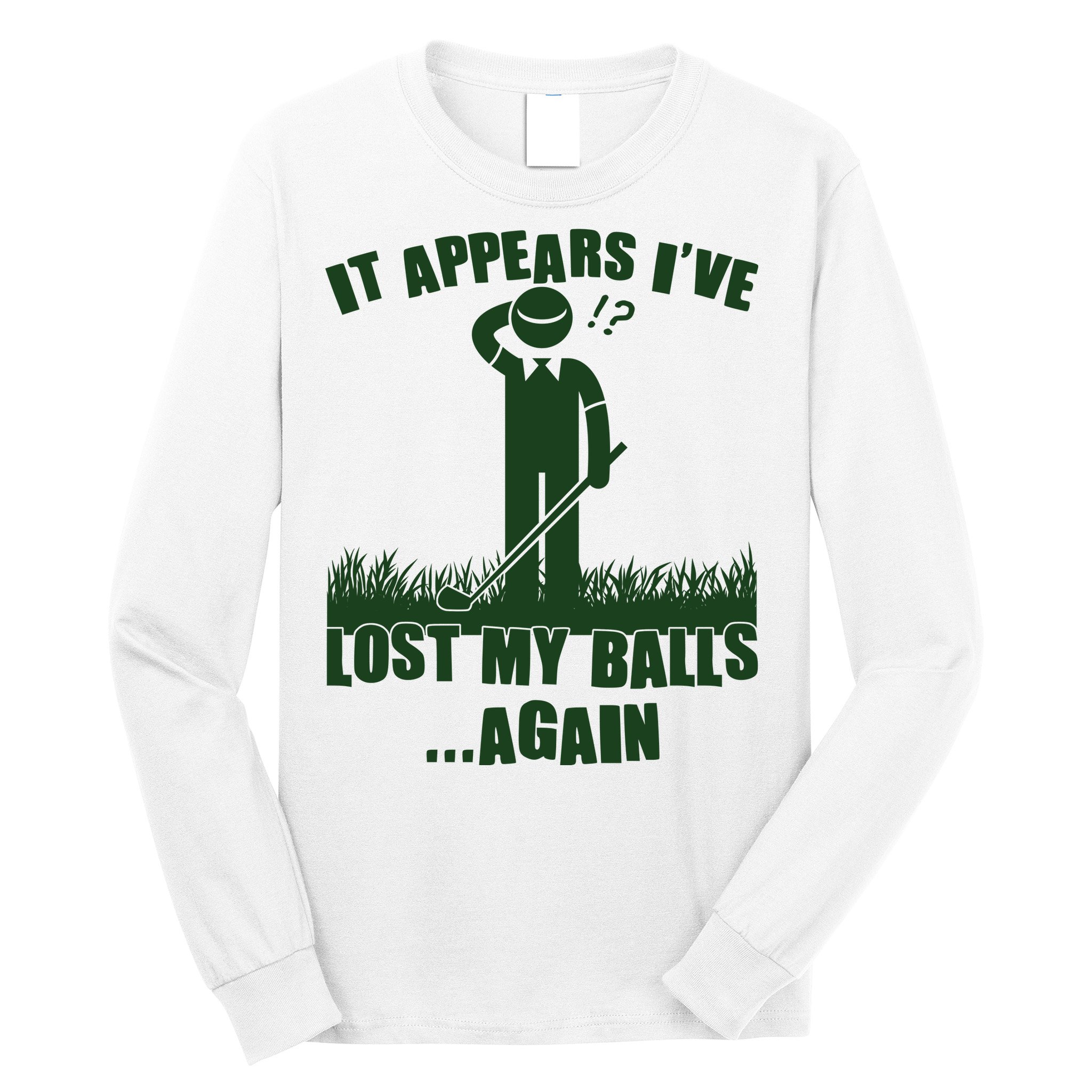 Funny Golf It Appears Ive Lost My Balls Again Long Sleeve Shirt