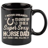 Funny Gift I Never Dreamed I’d Grow Up To Be A Supper Sexy Horse Dad 11oz C Handle Ceramic Mug