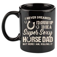 Funny Gift I Never Dreamed I’d Grow Up To Be A Supper Sexy Horse Dad 11oz C Handle Ceramic Mug