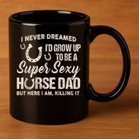 Funny Gift I Never Dreamed I’d Grow Up To Be A Supper Sexy Horse Dad 11oz C Handle Ceramic Mug