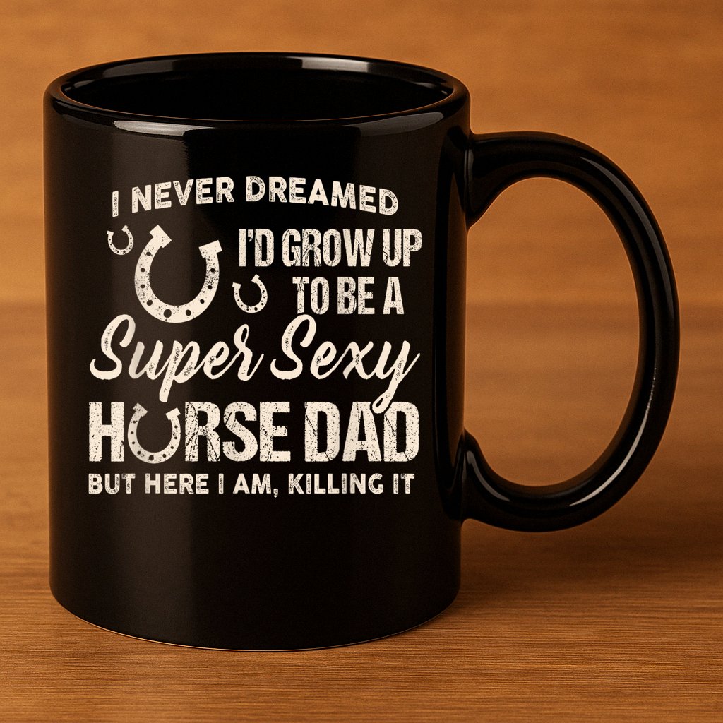 Funny Gift I Never Dreamed I’d Grow Up To Be A Supper Sexy Horse Dad 11oz C Handle Ceramic Mug