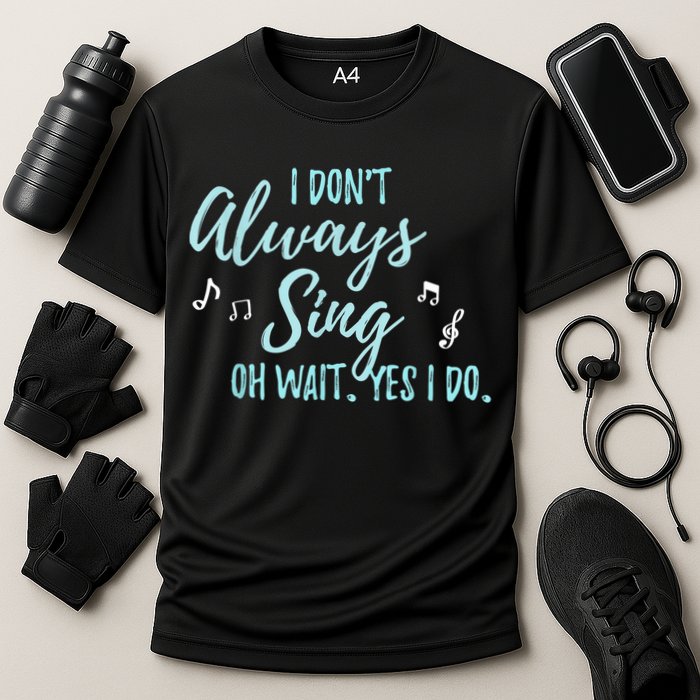 Funny Gift I Don't Always Sing Oh Wait Yes I Do Theater Quote Gift Cooling Performance Crew T-Shirt