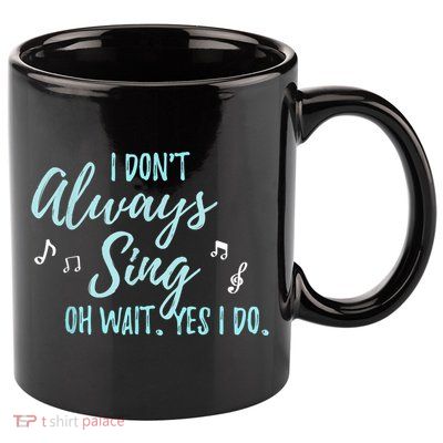 Funny Gift I Don't Always Sing Oh Wait Yes I Do Theater Quote Gift 11oz C Handle Ceramic Mug