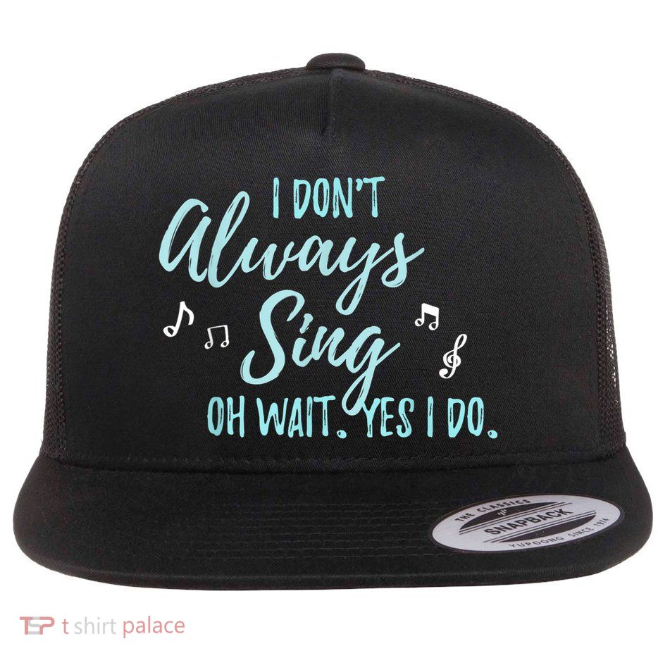 Funny Gift I Don't Always Sing Oh Wait Yes I Do Theater Quote Gift Flatbill Hat