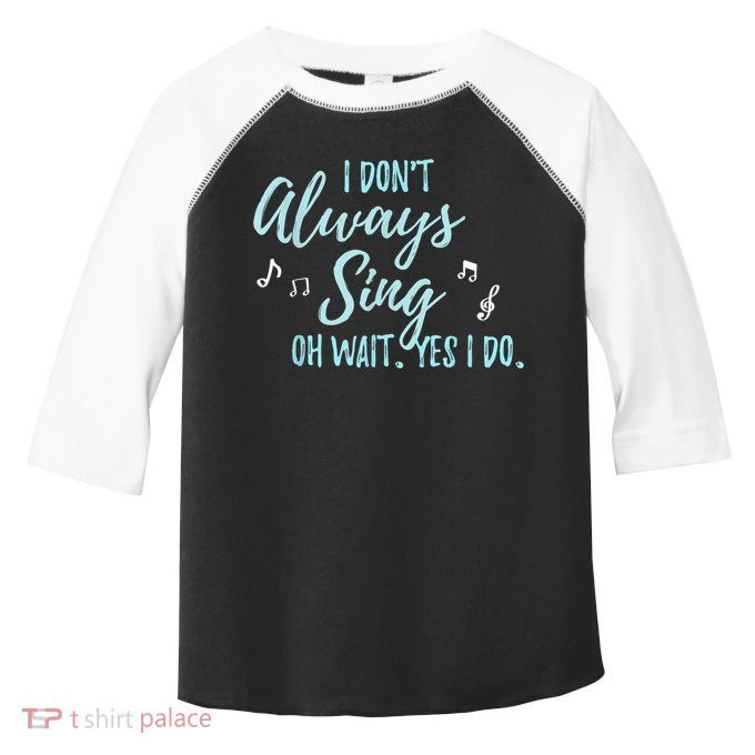 Funny Gift I Don't Always Sing Oh Wait Yes I Do Theater Quote Gift Toddler Fine Jersey T-Shirt