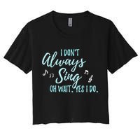 Funny Gift I Don't Always Sing Oh Wait Yes I Do Theater Quote Gift Women's Crop Top Tee