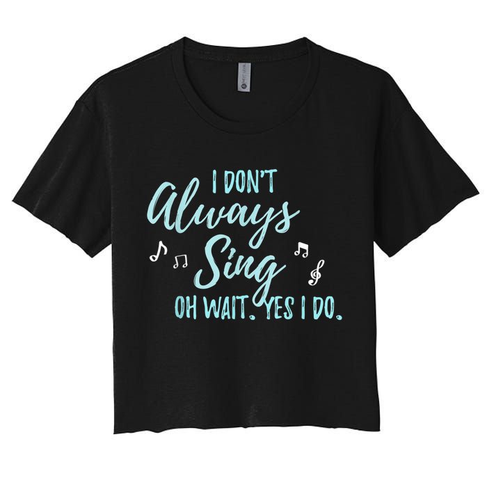 Funny Gift I Don't Always Sing Oh Wait Yes I Do Theater Quote Gift Women's Crop Top Tee