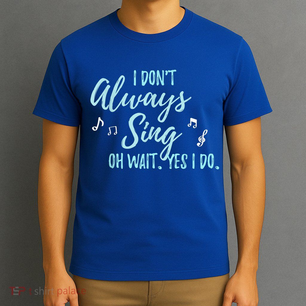 Funny Gift I Don't Always Sing Oh Wait Yes I Do Theater Quote Gift T-Shirt