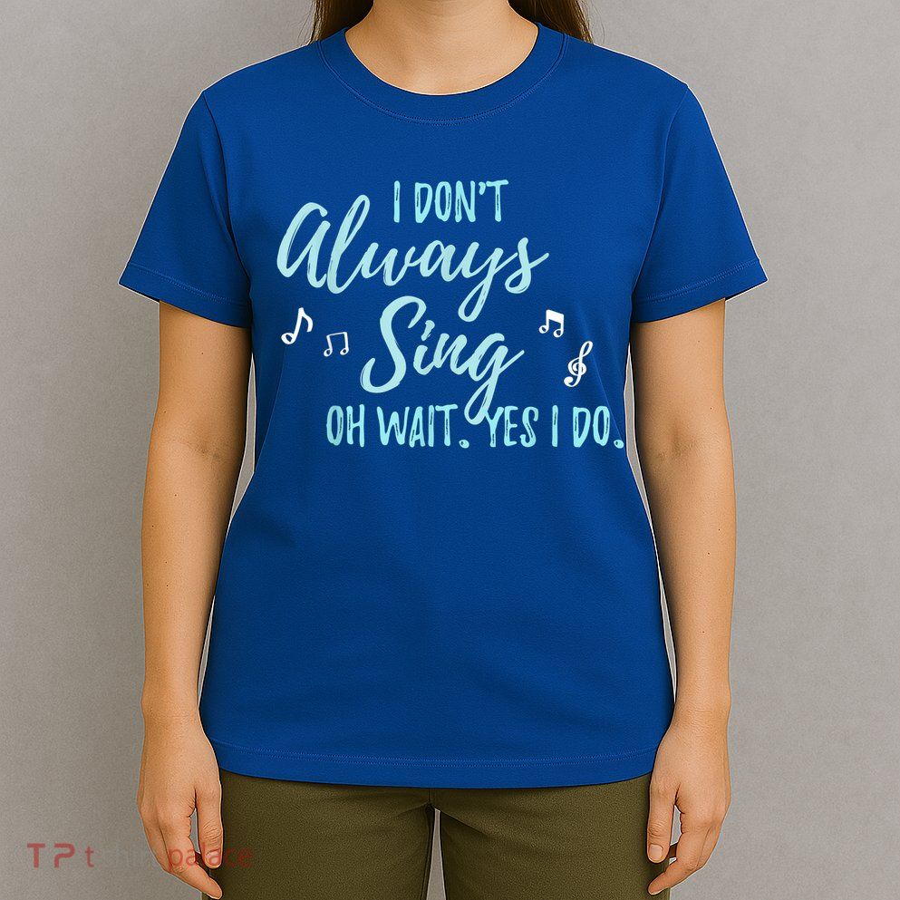 Funny Gift I Don't Always Sing Oh Wait Yes I Do Theater Quote Gift T-Shirt