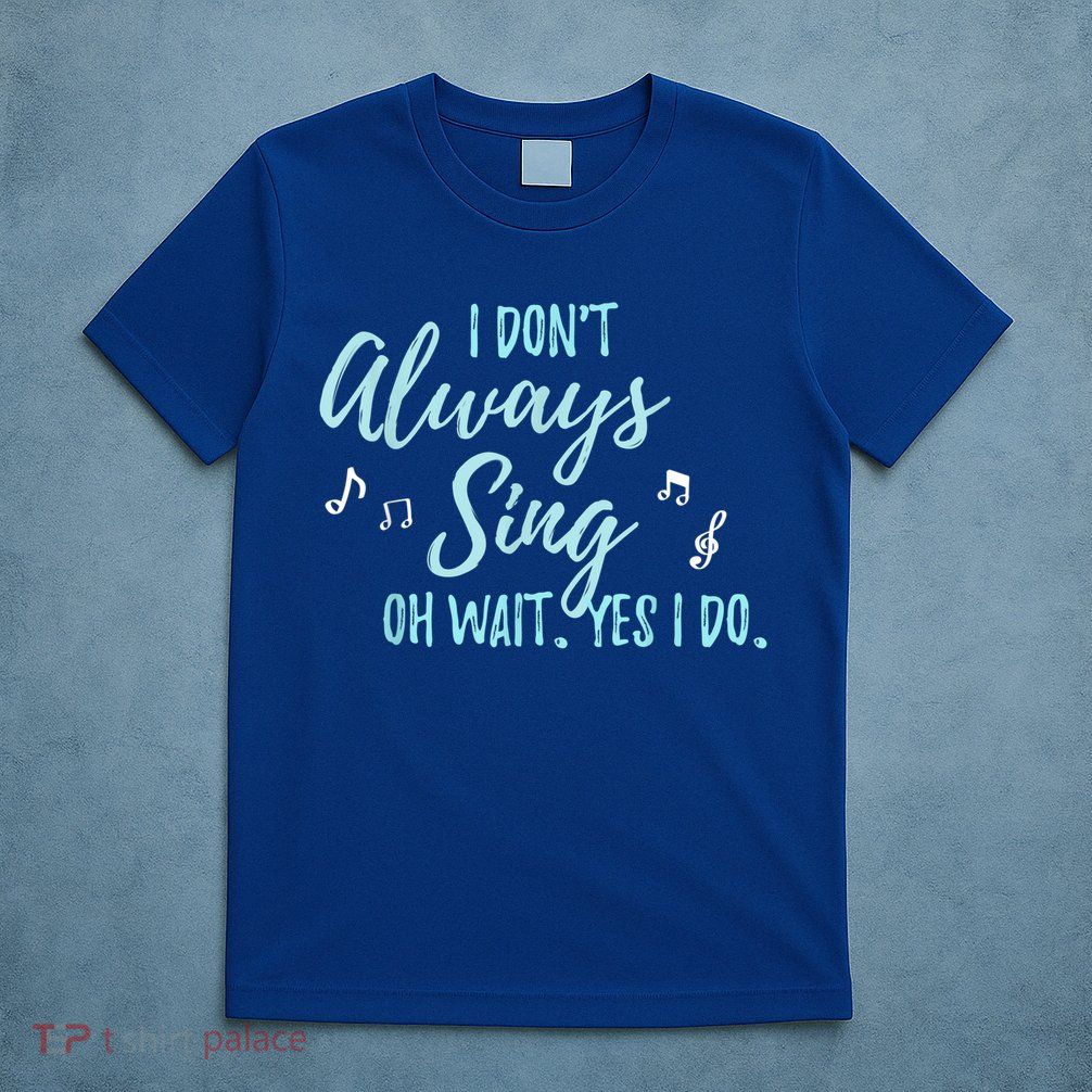 Funny Gift I Don't Always Sing Oh Wait Yes I Do Theater Quote Gift T-Shirt