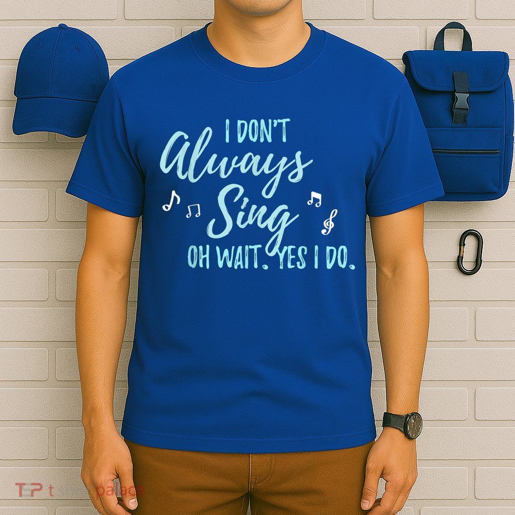 Funny Gift I Don't Always Sing Oh Wait Yes I Do Theater Quote Gift T-Shirt