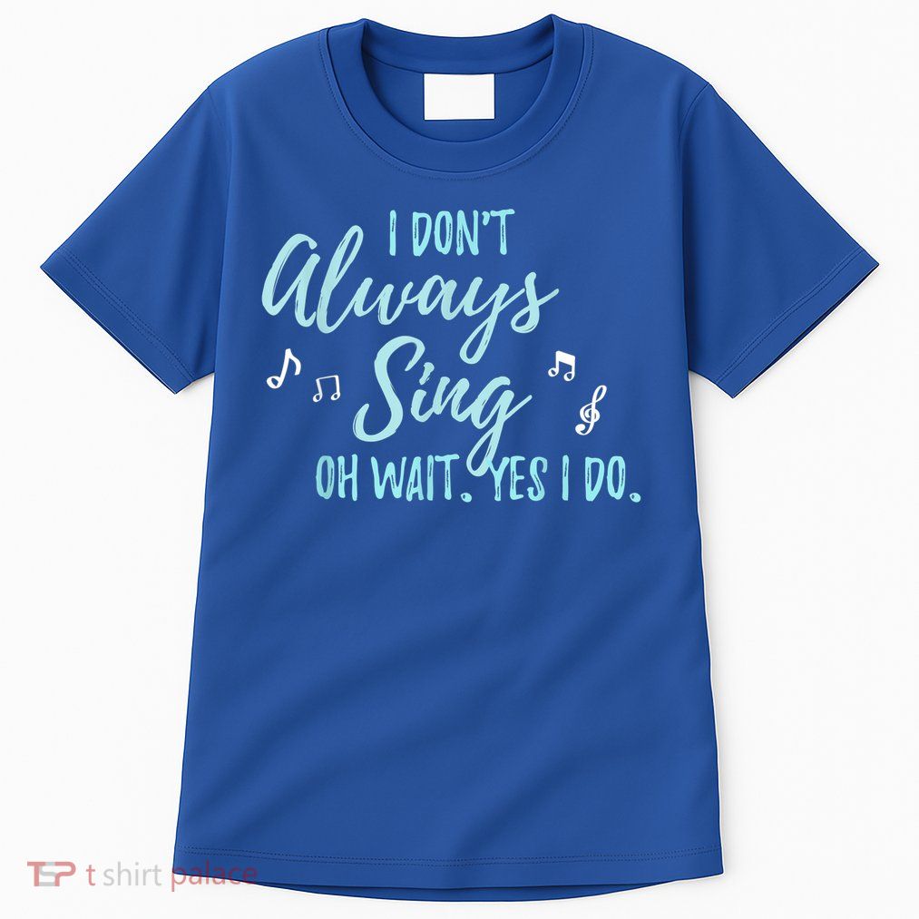 Funny Gift I Don't Always Sing Oh Wait Yes I Do Theater Quote Gift Tall T-Shirt
