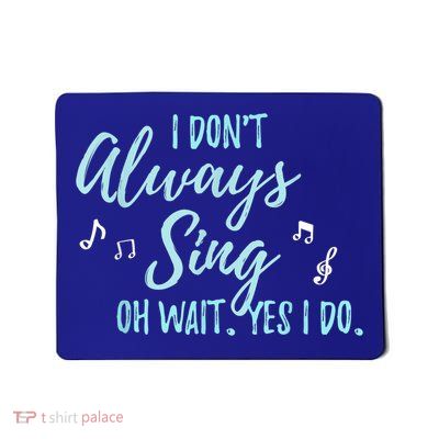 Funny Gift I Don't Always Sing Oh Wait Yes I Do Theater Quote Gift Mousepad