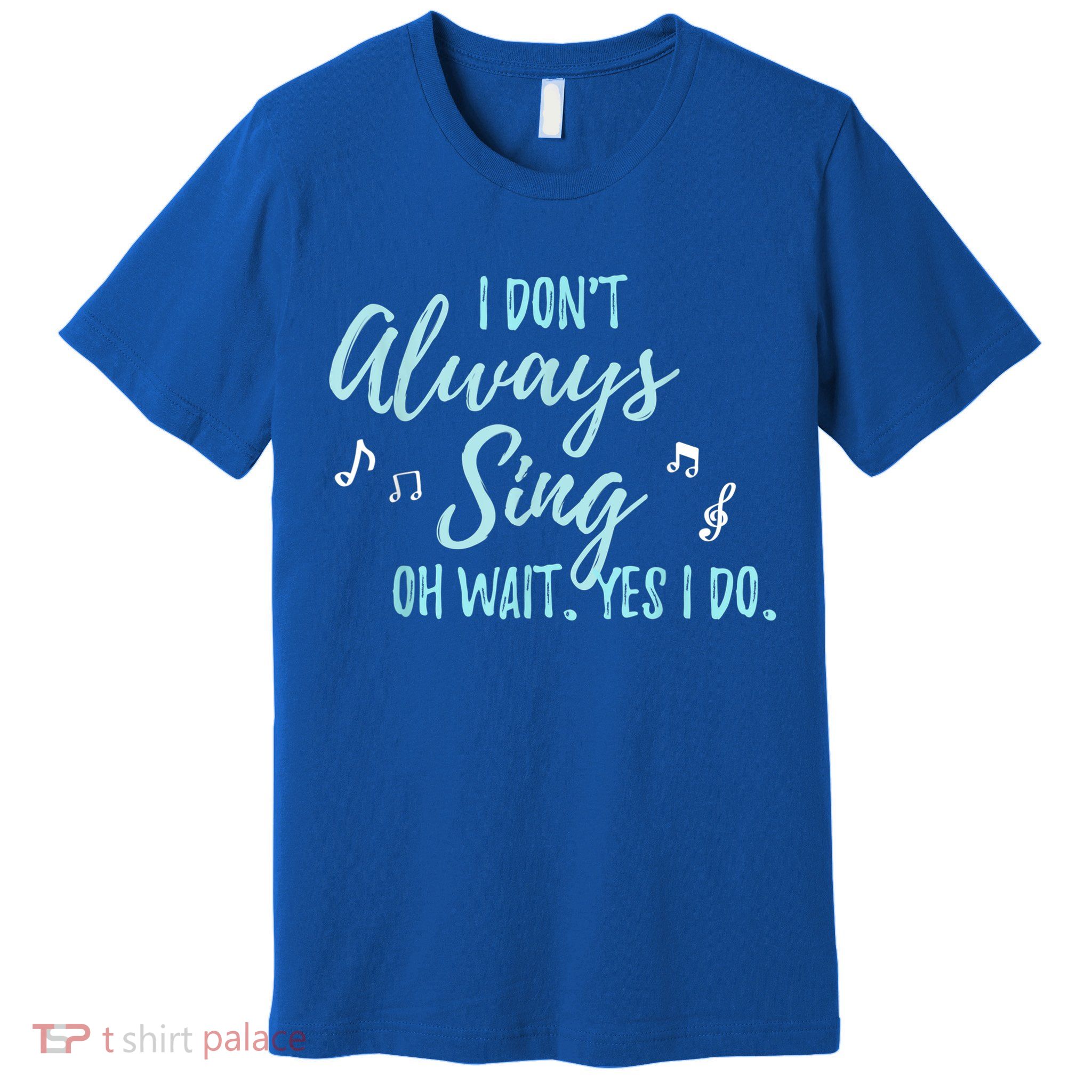 Funny Gift I Don't Always Sing Oh Wait Yes I Do Theater Quote Gift Premium T-Shirt