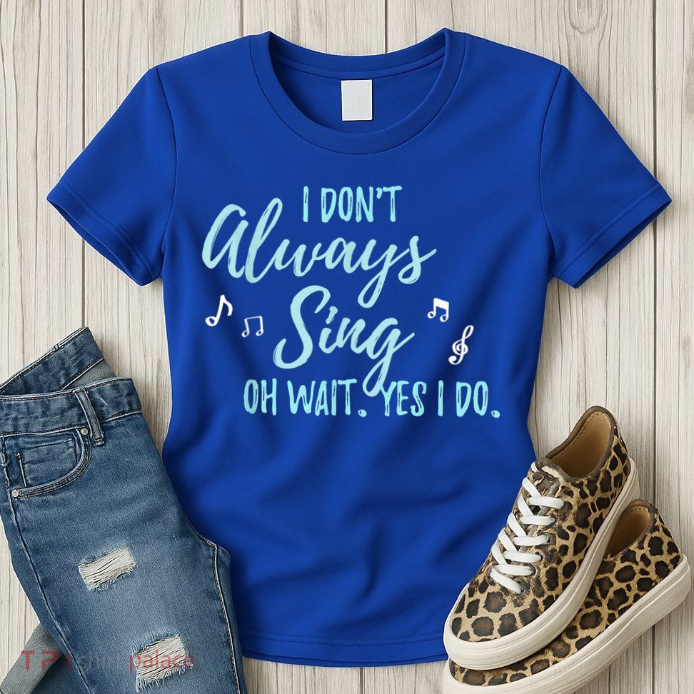 Funny Gift I Don't Always Sing Oh Wait Yes I Do Theater Quote Gift Womens T-Shirt
