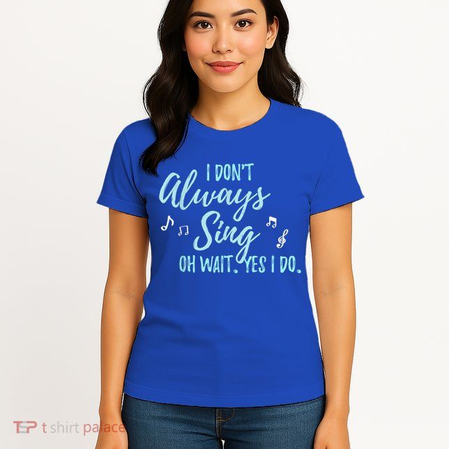 Funny Gift I Don't Always Sing Oh Wait Yes I Do Theater Quote Gift Womens T-Shirt