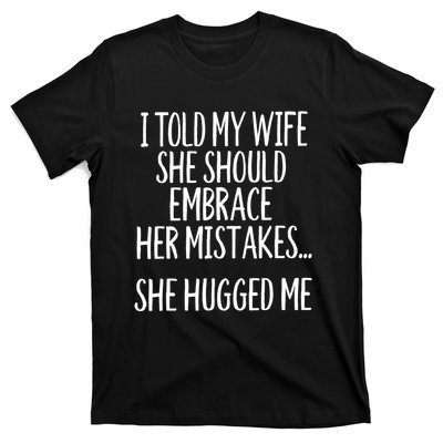 Funny Gift I Told My Wife To Embrace Her Mistakes Gift T-Shirt