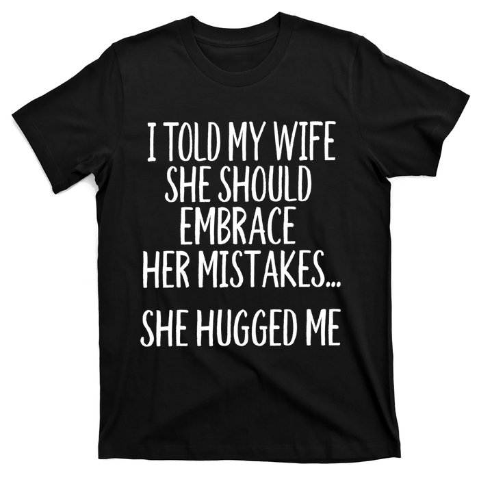 Funny Gift I Told My Wife To Embrace Her Mistakes Gift T-Shirt