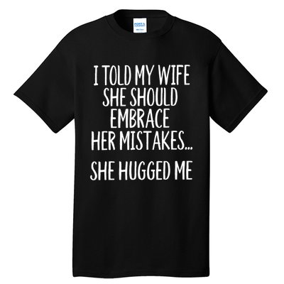 Funny Gift I Told My Wife To Embrace Her Mistakes Gift Tall T-Shirt