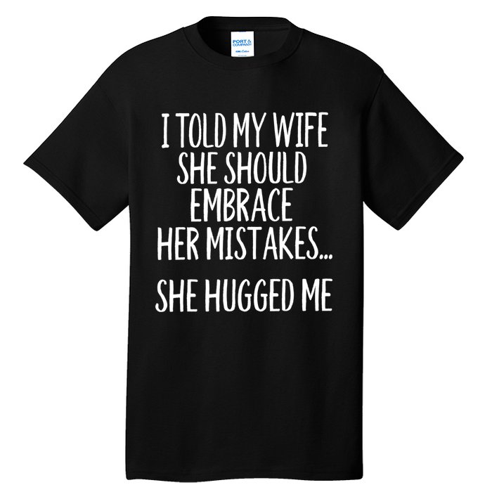 Funny Gift I Told My Wife To Embrace Her Mistakes Gift Tall T-Shirt