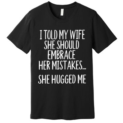 Funny Gift I Told My Wife To Embrace Her Mistakes Gift Premium T-Shirt