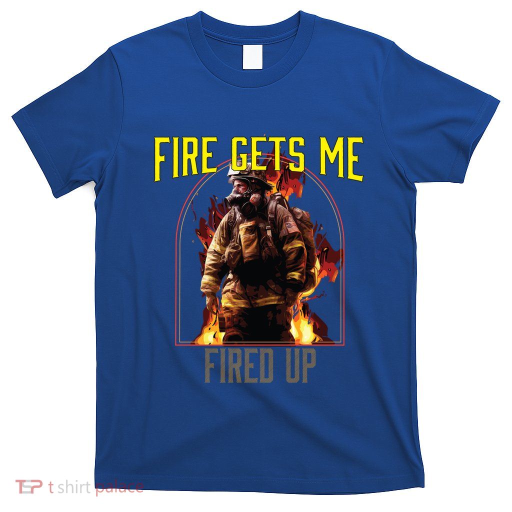 Fire Gets Me Fired Up Fire Rescue Firefighting Firefighter Gift T-Shirt