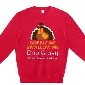 Funny Gobble Me Swallow Me Drip Gravy Thanksgiving Turkey Gift Premium Crewneck Sweatshirt