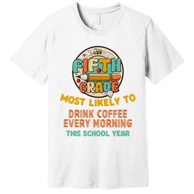 Fifth Grade Most Likely To Drink Coffee Every Morning Premium T-Shirt