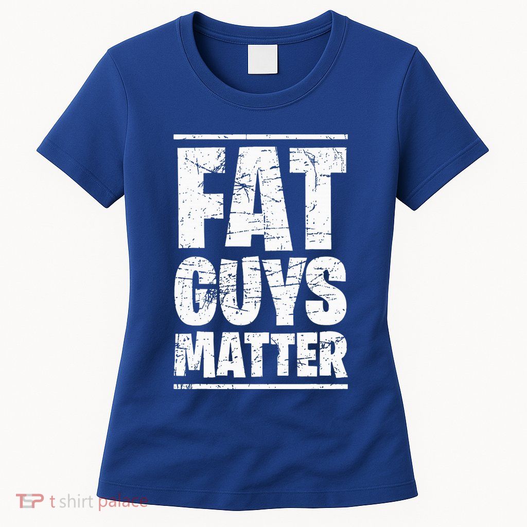 Fat Guys Matter For Funny Womens T-Shirt