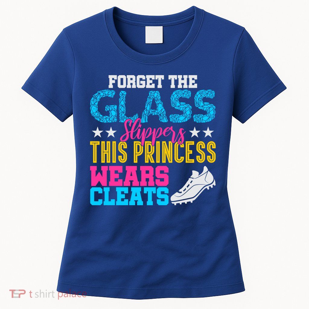 Forget Glass Slippers Princess Wears Cleats Soccer Softball Cute Gift Womens T-Shirt