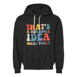 Funny Groovy Thats A Horrible Idea What Time Women Man Garment-Dyed Fleece Hoodie