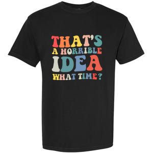 Funny Groovy Thats A Horrible Idea What Time Women Man Garment-Dyed Heavyweight T-Shirt