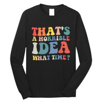 Funny Groovy Thats A Horrible Idea What Time Women Man Long Sleeve Shirt